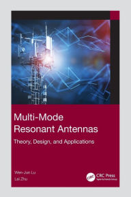 Title: Multi-Mode Resonant Antennas: Theory, Design, and Applications, Author: Wen-Jun Lu