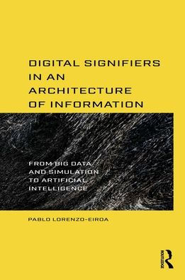 Digital Signifiers an Architecture of Information: From Big Data and Simulation to Artificial Intelligence