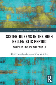 Title: Sister-Queens in the High Hellenistic Period: Kleopatra Thea and Kleopatra III, Author: Lloyd Llewellyn-Jones