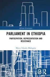 Title: Parliament in Ethiopia: Participation, Representation and Resistance, Author: Mercy Fekadu Mulugeta