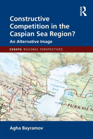 Title: Constructive Competition in the Caspian Sea Region, Author: Agha Bayramov