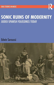 Title: Sonic Ruins of Modernity: Judeo-Spanish Folksongs Today, Author: Edwin Seroussi