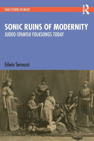 Title: Sonic Ruins of Modernity: Judeo-Spanish Folksongs Today, Author: Edwin Seroussi