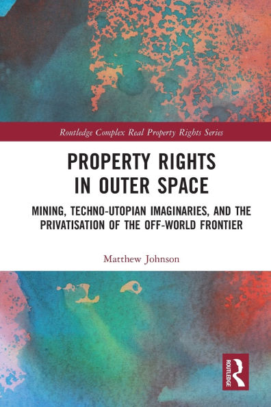 Property Rights Outer Space: Mining, Techno-Utopian Imaginaries, and the Privatisation of Off-World Frontier