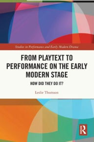 Title: From Playtext to Performance on the Early Modern Stage: How Did They Do It?, Author: Leslie Thomson