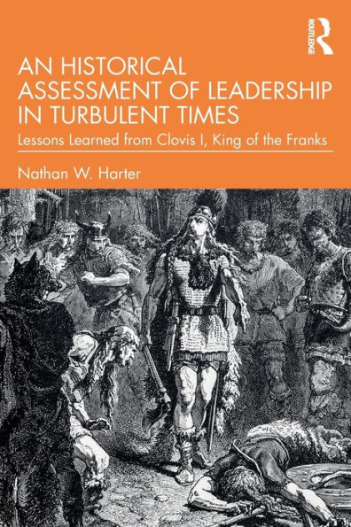 An Historical Assessment of Leadership Turbulent Times: Lessons Learned from Clovis I, King the Franks