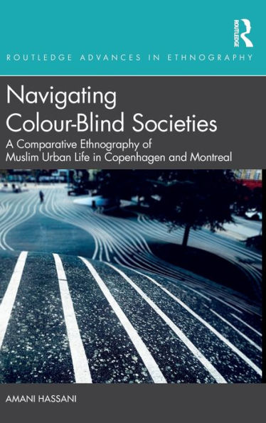 Navigating Colour-Blind Societies: A Comparative Ethnography of Muslim Urban Life Copenhagen and Montreal