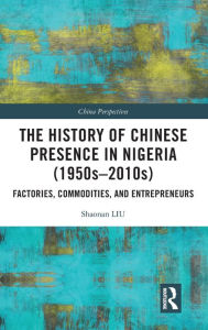 Title: The History of Chinese Presence in Nigeria (1950s-2010s): Factories, Commodities, and Entrepreneurs, Author: Shaonan Liu