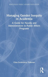 Title: Managing Gender Inequity in Academia: A Guide for Faculty and Administrators in Public Affairs Programs, Author: Gina Scutelnicu Todoran