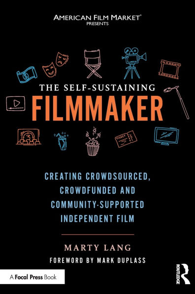 The Self-Sustaining Filmmaker: Creating Crowdsourced, Crowdfunded & Community-Supported Independent Film