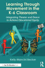 Learning Through Movement in the K-6 Classroom: Integrating Theater and Dance to Achieve Educational Equity