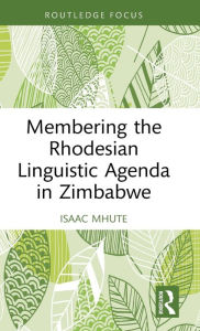 Title: Membering the Rhodesian Linguistic Agenda in Zimbabwe, Author: Isaac Mhute