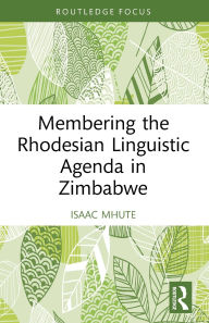 Title: Membering the Rhodesian Linguistic Agenda in Zimbabwe, Author: Isaac Mhute