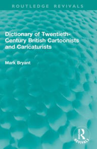 Title: Dictionary of Twentieth-Century British Cartoonists and Caricaturists, Author: Mark Bryant