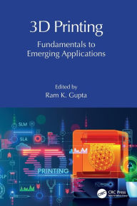 Title: 3D Printing: Fundamentals to Emerging Applications, Author: Ram K. Gupta