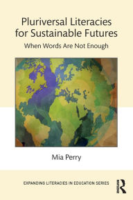 Title: Pluriversal Literacies for Sustainable Futures: When Words Are Not Enough, Author: Mia Perry