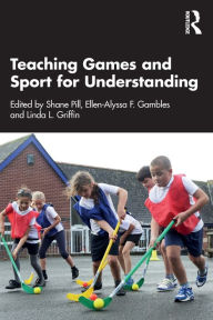 Title: Teaching Games and Sport for Understanding, Author: Shane Pill