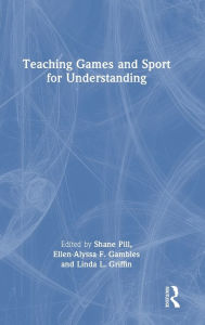 Title: Teaching Games and Sport for Understanding, Author: Shane Pill