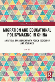 Title: Migration and Educational Policymaking in China: A Critical Engagement with Policy Sociology and Bourdieu, Author: Hui Yu