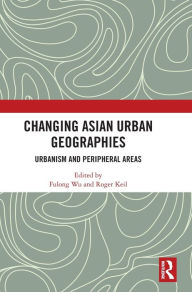 Title: Changing Asian Urban Geographies: Urbanism and Peripheral Areas, Author: Fulong Wu