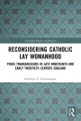 Reconsidering Catholic Lay Womanhood: Pious Transgressors in Late Nineteenth and Early Twentieth Century England
