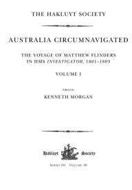 Title: Australia Circumnavigated. The Voyage of Matthew Flinders in HMS Investigator, 1801-1803 / Volume I: The Voyage of Matthew Flinders in HMS Investigator, 1801-1803. Volume I, Author: Kenneth Morgan