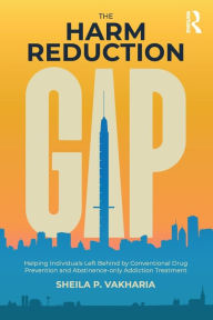 Title: The Harm Reduction Gap: Helping Individuals Left Behind by Conventional Drug Prevention and Abstinence-only Addiction Treatment, Author: Sheila P. Vakharia