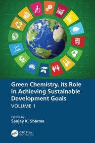 Title: Green Chemistry, its Role in Achieving Sustainable Development Goals, Volume1, Author: Sanjay K. Sharma