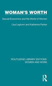 Title: Woman's Worth: Sexual Economics and the World of Women, Author: Lisa Leghorn