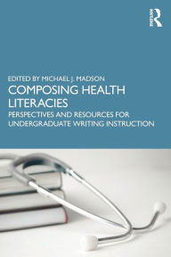 Free phone book download Composing Health Literacies: Perspectives and Resources for Undergraduate Writing Instruction 9781032299266 by Michael Madson, Michael Madson