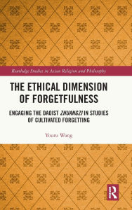 Title: The Ethical Dimension of Forgetfulness: Engaging the Daoist Zhuangzi in Studies of Cultivated Forgetting, Author: Youru Wang