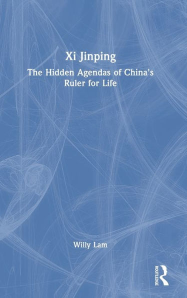 Xi Jinping: The Hidden Agendas of China's Ruler for Life