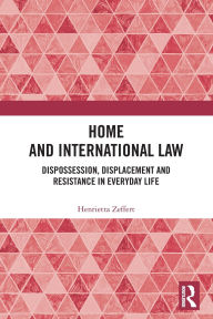 Title: Home and International Law: Dispossession, Displacement and Resistance in Everyday Life, Author: Henrietta Zeffert