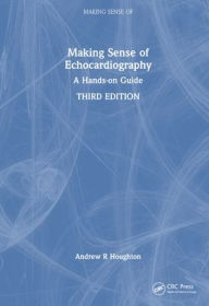 Title: Making Sense of Echocardiography: A Hands-on Guide, Author: Andrew R. Houghton