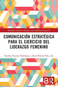 Title: Comunicación estratégica para el ejercicio del liderazgo femenino, Author: Catalina Fuentes Rodríguez