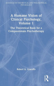 Title: A Humane Vision of Clinical Psychology, Volume 1: The Theoretical Basis for a Compassionate Psychotherapy, Author: Robert A. Graceffo