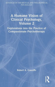 Title: A Humane Vision of Clinical Psychology, Volume 2: Explorations into the Practice of Compassionate Psychotherapy, Author: Robert A. Graceffo