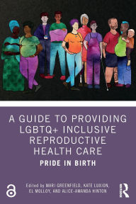 Title: A Guide to Providing LGBTQ+ Inclusive Reproductive Health Care: Pride in Birth, Author: Mari Greenfield