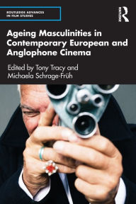 Title: Ageing Masculinities in Contemporary European and Anglophone Cinema, Author: Tony Tracy