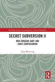 Title: Secret Subversion II: Mou Zongsan, Kant, and Early Confucianism, Author: Tang Wenming