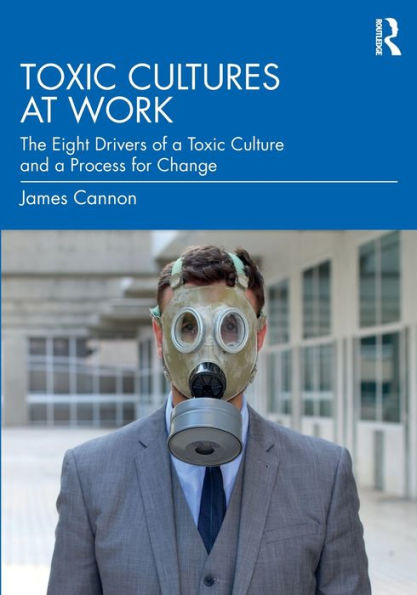 Toxic Cultures at Work: The Eight Drivers of a Culture and Process for Change