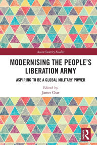 Title: Modernising the People's Liberation Army: Aspiring to be a Global Military Power, Author: James Char