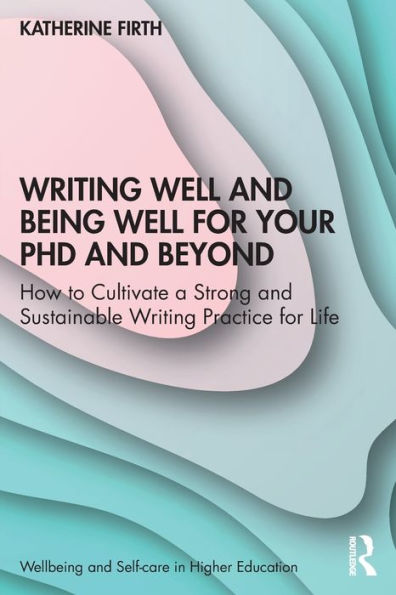 Writing Well and Being for Your PhD Beyond: How to Cultivate a Strong Sustainable Practice Life