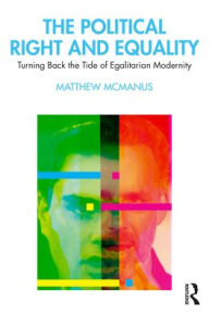 Title: The Political Right and Equality: Turning Back the Tide of Egalitarian Modernity, Author: Matthew McManus