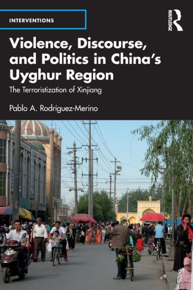 Violence, Discourse, and Politics China's Uyghur Region: The Terroristization of Xinjiang