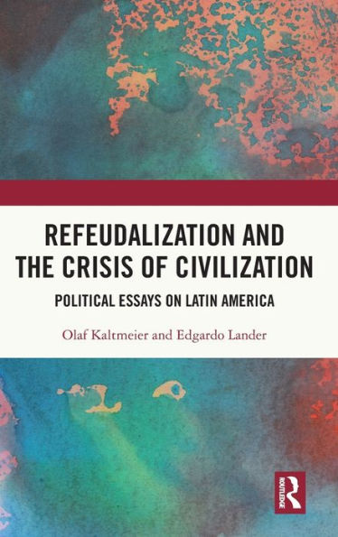 Refeudalization and the Crisis of Civilization: Political essays by Olaf Kaltmeier and Edgardo Lander