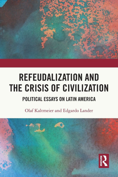 Refeudalization and the Crisis of Civilization: Political essays by Olaf Kaltmeier Edgardo Lander