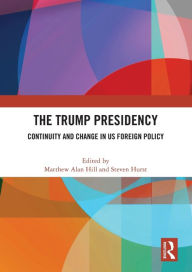 Title: The Trump Presidency: Continuity and Change in US Foreign Policy, Author: Matthew Alan Hill