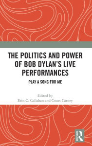 Title: The Politics and Power of Bob Dylan's Live Performances: Play a Song for Me, Author: Erin C. Callahan