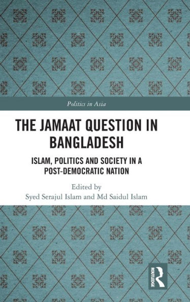The Jamaat Question Bangladesh: Islam, Politics and Society a Post-Democratic Nation